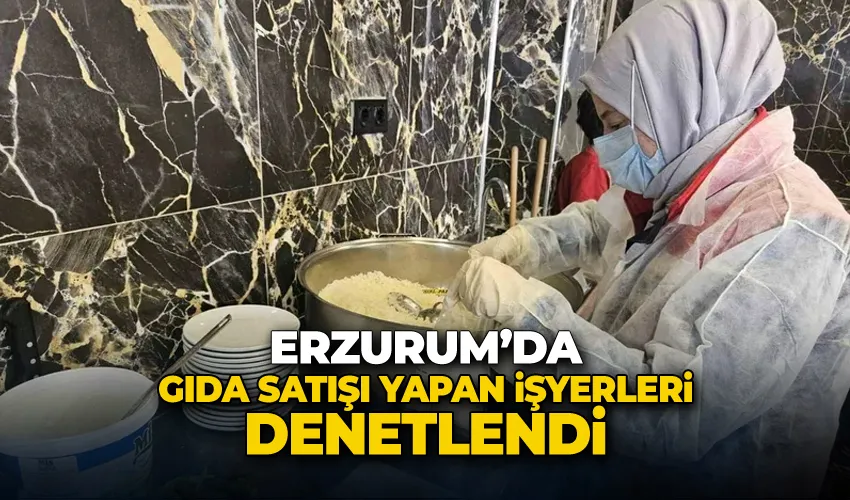 Erzurum’da gıda satışı yapan işyerleri denetlendi