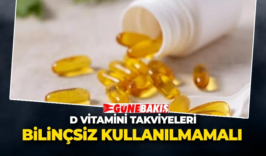 D Vitamini Takviyeleri Bilinçsiz Kullanılmamalı