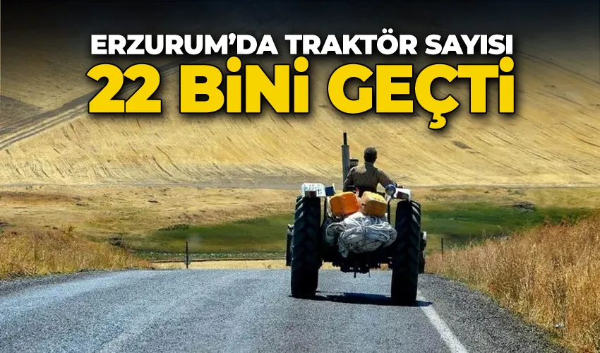 Erzurum’da traktör sayısı 22 bini geçti
