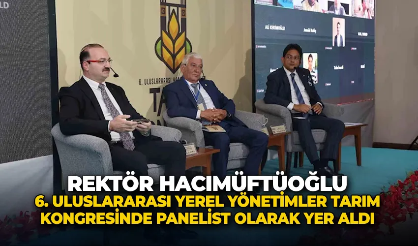 Rektör Hacımüftüoğlu, 6. Uluslararası yerel yönetimler tarım kongresinde panelist olarak yer aldı