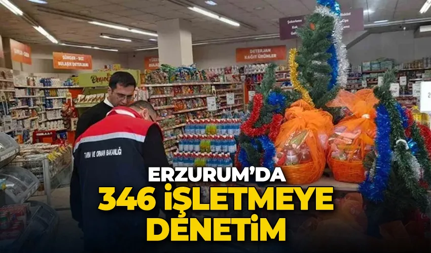 Erzurum’da 346 işletmeye denetim